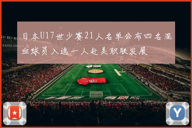 日本U17世少赛21人名单公布四名混血球员入选一人赴美职联发展