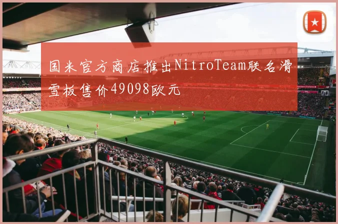 国米官方商店推出NitroTeam联名滑雪板售价49098欧元