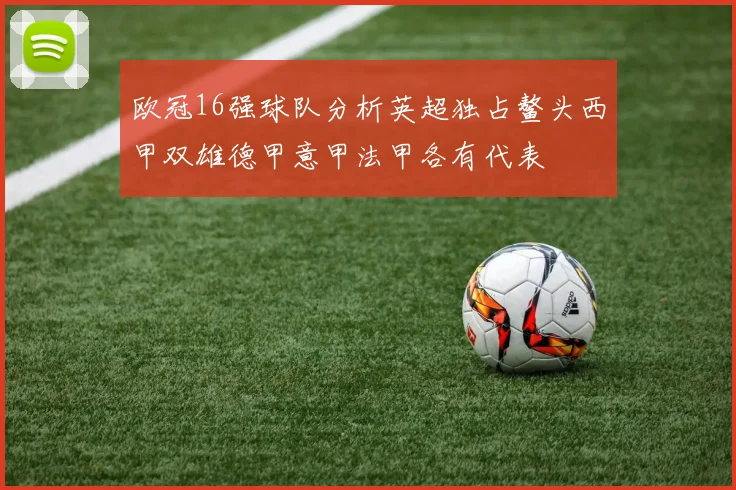 欧冠16强球队分析英超独占鳌头西甲双雄德甲意甲法甲各有代表