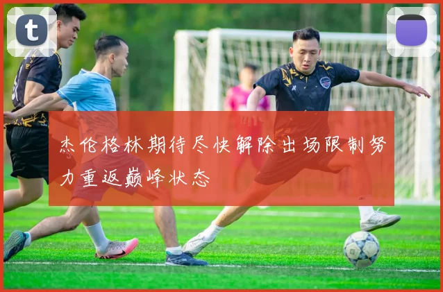 杰伦格林期待尽快解除出场限制努力重返巅峰状态