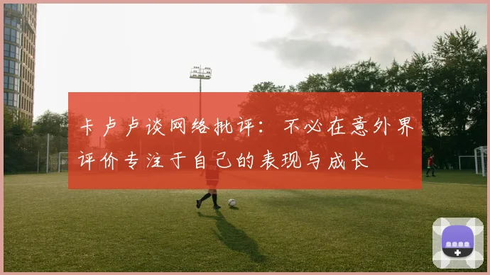 卡卢卢谈网络批评：不必在意外界评价专注于自己的表现与成长